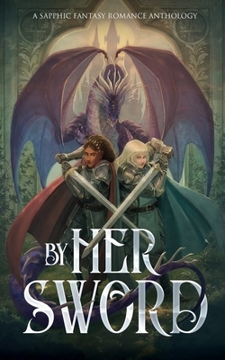 By Her Sword: A Sapphic Fantasy Romance Anthology