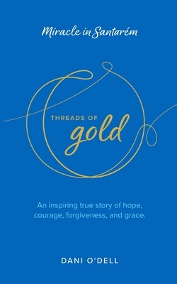 Threads of Gold: Miracle in Santarem: An inspiring true story of hope, courage, forgiveness, and grace.