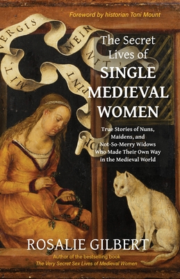 The Secret Lives of Single Medieval Women: True Stories of Nuns, Maidens, and Not-So-Merry Widows Who Made Their Own Way in the Medieval World (Mediev