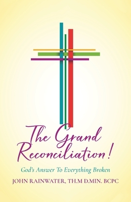 The Grand Reconciliation!: God's Answer To Everything Broken