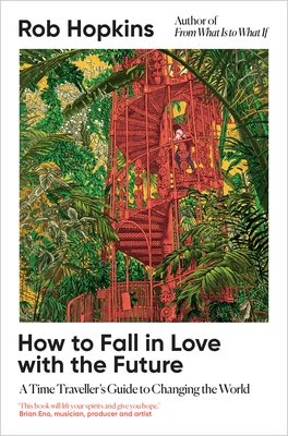 How to Fall in Love with the Future: A Time Traveller's Guide to Changing the World