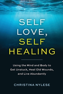 Self-Love, Self-Healing: Using the Mind and Body to Get Unstuck, Heal Old Wounds, and Live Abundantly