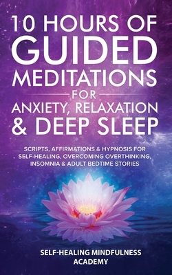 10 Hours Of Guided Meditations For Anxiety, Relaxation & Deep Sleep: Scripts, Affirmations & Hypnosis For Self-Healing, Overcoming Overthinking, Insom