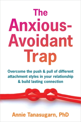 The Anxious-Avoidant Trap: Overcome the Push and Pull of Different Attachment Styles in Your Relationship and Build Lasting Connection