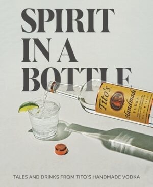 Spirit in a Bottle: Tales and Drinks from Tito's Handmade Vodka