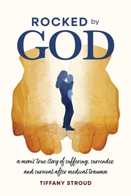 Rocked by God: A Mom's True Story of Suffering, Surrender, and Survival after Medical Trauma