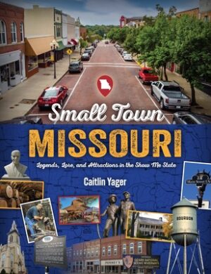 Small Town Missouri: Legends, Lore, and Attractions in the Show Me State