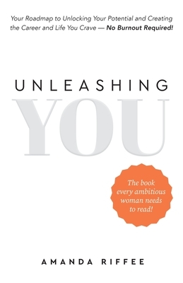 Unleashing You: Your Roadmap to Unlocking Your Potential and Creating the Career and Life You Crave - No Burnout Required!