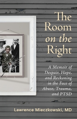 The Room on the Right: A Memoir of Despair, Hope, and Reckoning in the Face of Abuse, Trauma, and PTSD