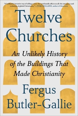 Twelve Churches: An Unlikely History of the Buildings That Made Christianity