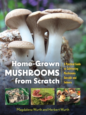 Home-Grown Mushrooms from Scratch: A Practical Guide to Cultivating Mushrooms Outside and Indoors