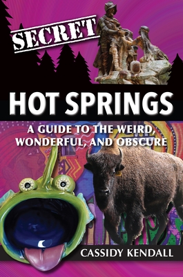 Secret Hot Springs: A Guide to the Weird, Wonderful, and Obscure