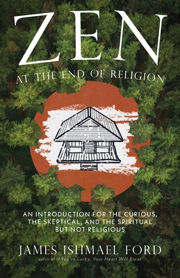 Zen at the End of Religion: An Introduction for the Curious, the Skeptical, and the Spiritual But Not Religious