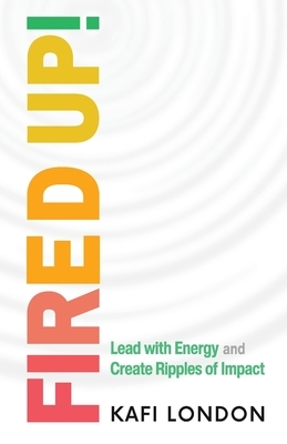Fired Up!: Lead with Energy and Create Ripples of Impact