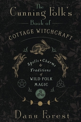 The Cunning Folk's Book of Cottage Witchcraft: Spells, Charms & Traditions of Wild Folk Magic