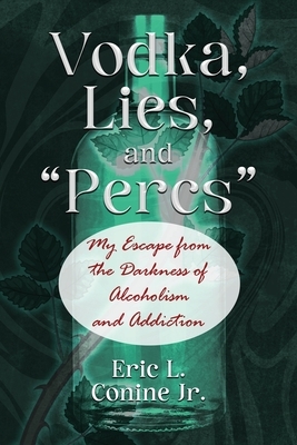 Vodka, Lies, and "Percs": My Escape from the Darkness of Alcoholism and Addiction