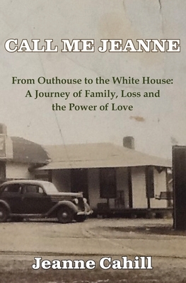 Call Me Jeanne: From Outhouse to the White House: A Journey of Family, Loss and the Power of Love