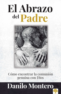 El Abrazo del Padre: Como Encontrar La Comuni?n Genuina Con Dios / The Father's Embrace: Opening Yourself to God, Feeling His Loving Touch = The Fathe