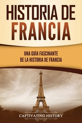 Historia de Francia: Una gu?a fascinante de la historia de Francia