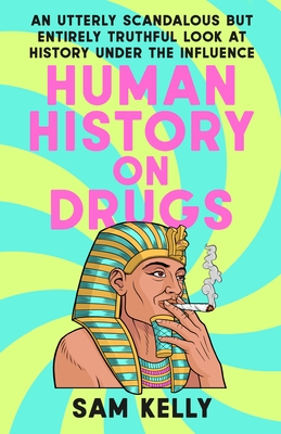 Human History on Drugs: An Utterly Scandalous But Entirely Truthful Look at History Under the Influence