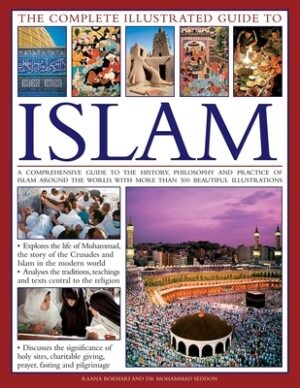 The Complete Illustrated Guide to Islam: A Comprehensive Guide to the History, Philosophy and Practice of Islam Around the World, with More Than 500 B