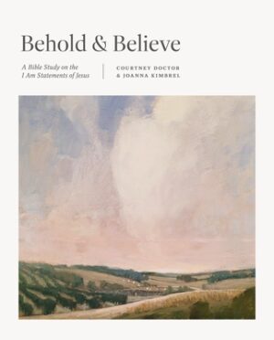 Behold and Believe: A Bible Study on the I Am Statements of Jesus