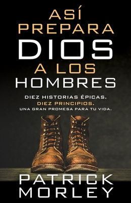 As? Prepara Dios a Los Hombres: Diez Historias ?picas, Diez Principios, Una Gran Promesa Para Tu Vida