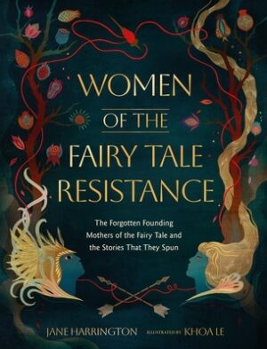Women of the Fairy Tale Resistance: The Forgotten Founding Mothers of the Fairy Tale and the Stories That They Spun