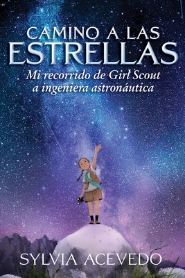 Camino a Las Estrellas: Mi Recorrido de Girl Scout a Ingeniera Astron?utica (Path to the Stars Spanish Edition)