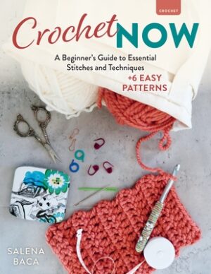 Crochet Now: A Beginner's Guide to Essential Stitches and Techniques + 6 Easy Patterns