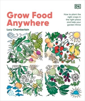Grow Food Anywhere: How to Plant the Right Crops in the Right Places and Help Your Garden Thrive