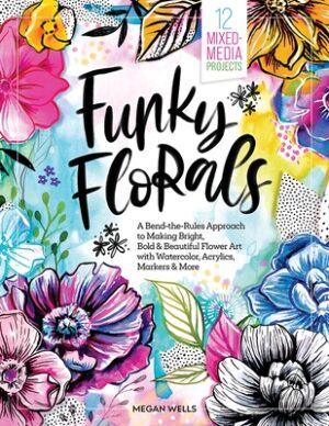 Funky Florals: A Bend-The-Rules Approach to Making Bright, Bold & Beautiful Flower Art with Watercolor, Acrylics, Markers & More - 12