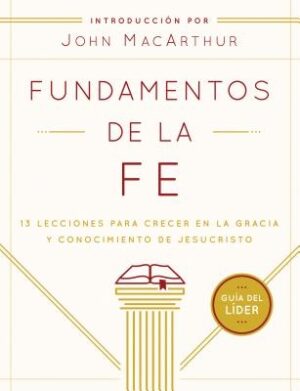 Fundamentos de la Fe (Gu?a del L?der): 13 Lecciones Para Crecer En La Gracia Y Conocimiento de Jesucristo