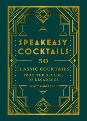 Speakeasy Cocktails: 50 Classic Cocktails from the Decades of Decadence
