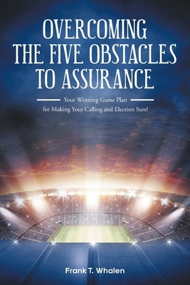 Overcoming the Five Obstacles to Assurance: Your Winning Game Plan for Making Your Calling and Election Sure!
