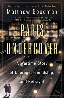 Paris Undercover: A Wartime Story of Courage, Friendship, and Betrayal