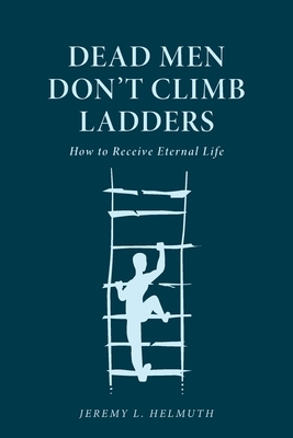 Dead Men Don't Climb Ladders: How to Receive Eternal Life