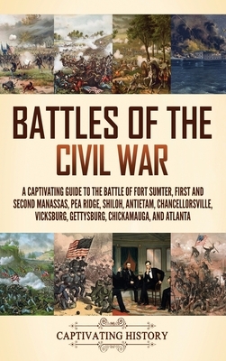 Battles of the Civil War: A Captivating Guide to the Battle of Fort Sumter, First and Second Manassas, Pea Ridge, Shiloh, Antietam, Chancellorsv