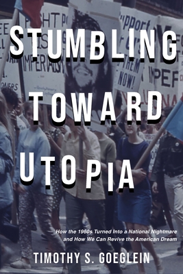 Stumbling Toward Utopia: How the 1960s Turned Into a National Nightmare and How We Can Revive the American Dream