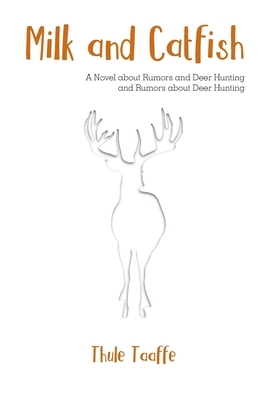 Milk and Catfish: A Novel about Rumors and Deer Hunting and Rumors about Deer Hunting