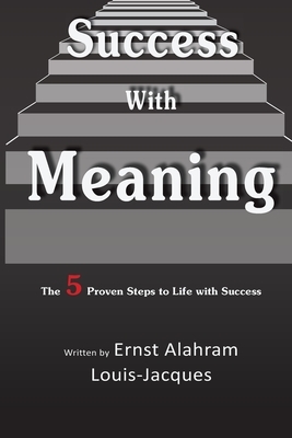 Success With Meaning: The 5 Proven Steps to Life with Success