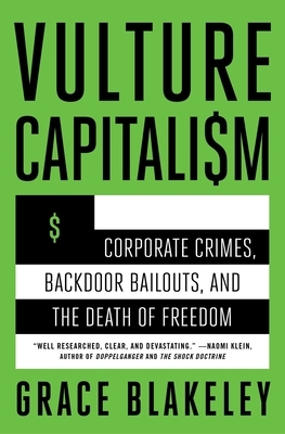 Vulture Capitalism: Corporate Crimes, Backdoor Bailouts, and the Death of Freedom /]Cby Grace Blakeley