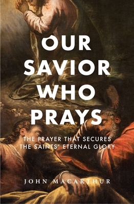 Our Savior Who Prays: The Prayer That Secures the Saints' Eternal Glory