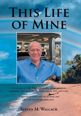This Life of Mine: A true story of a life filled with wealth, defeat, greatness, excitement, false promises, the mob, tragedy, love, and