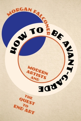 How to Be Avant-Garde: Modern Artists and the Quest to End Art