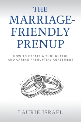 The Marriage-Friendly Prenup: How to Create a Thoughtful and Caring Prenuptial Agreement