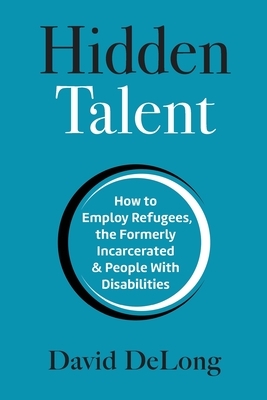 Hidden Talent: How to Employ Refugees, the Formerly Incarcerated & People With Disabilities
