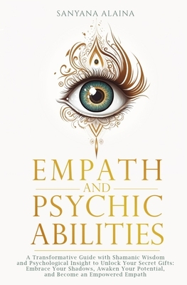 Empath and Psychic Abilities: A Transformative Guide with Shamanic Wisdom and Psychological Insight to Unlock Your Secret Gifts: Embrace Your Shadow