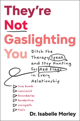 They're Not Gaslighting You: Ditch the Therapy Speak and Stop Hunting for Red Flags in Every Relationship