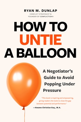 How to Untie a Balloon: A Negotiator's Guide to Avoid Popping Under Pressure (How to Avoid Conflict)